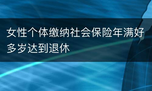 女性个体缴纳社会保险年满好多岁达到退休