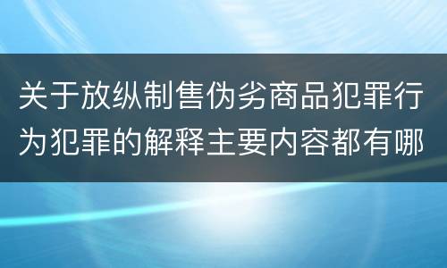 关于放纵制售伪劣商品犯罪行为犯罪的解释主要内容都有哪些