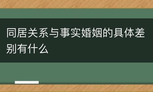 同居关系与事实婚姻的具体差别有什么