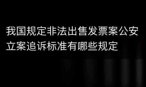 我国规定非法出售发票案公安立案追诉标准有哪些规定