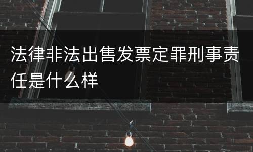 法律非法出售发票定罪刑事责任是什么样