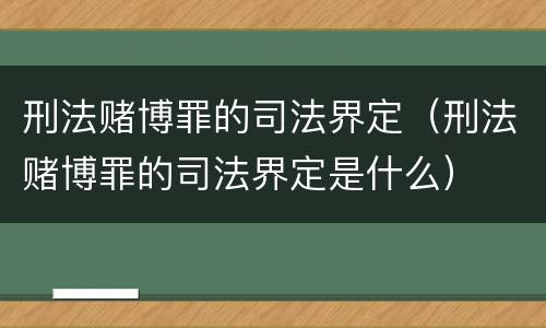 刑法赌博罪的司法界定（刑法赌博罪的司法界定是什么）