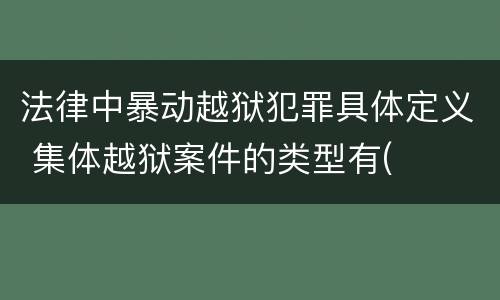 法律中暴动越狱犯罪具体定义 集体越狱案件的类型有(