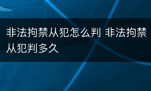 非法拘禁从犯怎么判 非法拘禁从犯判多久