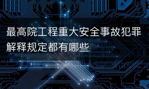 最高院工程重大安全事故犯罪解释规定都有哪些