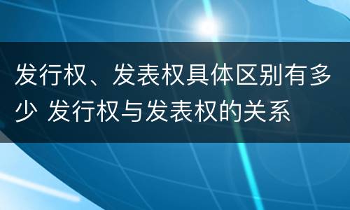 发行权、发表权具体区别有多少 发行权与发表权的关系