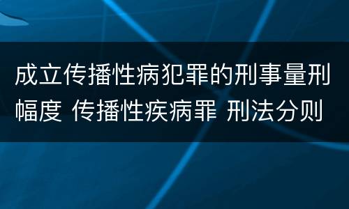 成立传播性病犯罪的刑事量刑幅度 传播性疾病罪 刑法分则