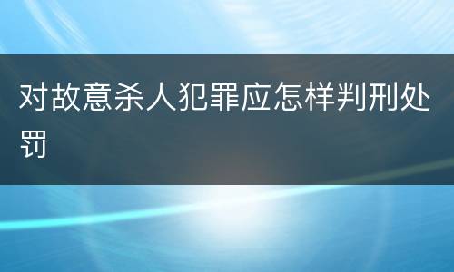 对故意杀人犯罪应怎样判刑处罚