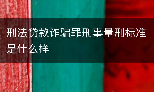 刑法贷款诈骗罪刑事量刑标准是什么样