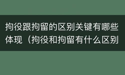 拘役跟拘留的区别关键有哪些体现（拘役和拘留有什么区别?）