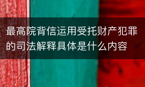 最高院背信运用受托财产犯罪的司法解释具体是什么内容