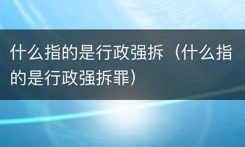 什么指的是行政强拆（什么指的是行政强拆罪）