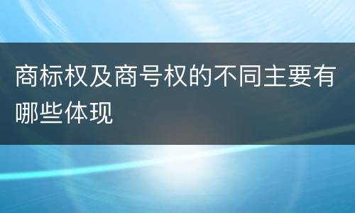 商标权及商号权的不同主要有哪些体现