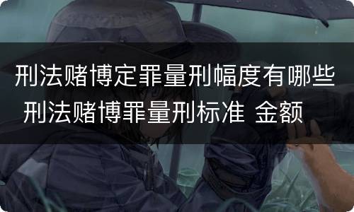 刑法赌博定罪量刑幅度有哪些 刑法赌博罪量刑标准 金额