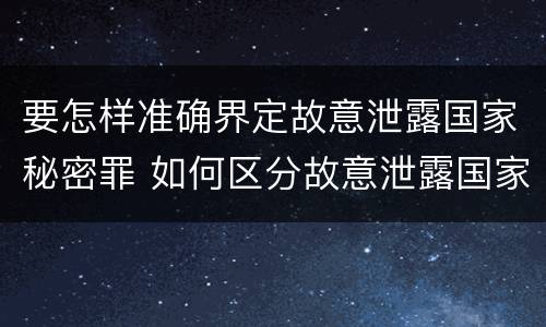 要怎样准确界定故意泄露国家秘密罪 如何区分故意泄露国家秘密罪