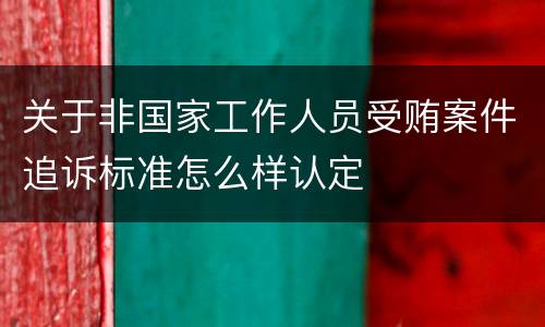 关于非国家工作人员受贿案件追诉标准怎么样认定