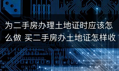 为二手房办理土地证时应该怎么做 买二手房办土地证怎样收费?