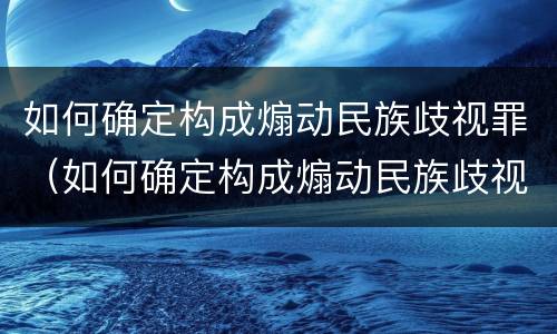 如何确定构成煽动民族歧视罪（如何确定构成煽动民族歧视罪的标准）