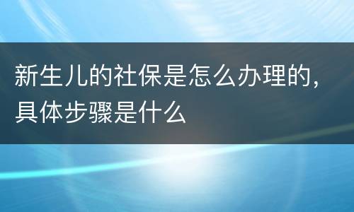 新生儿的社保是怎么办理的，具体步骤是什么