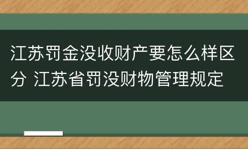 江苏罚金没收财产要怎么样区分 江苏省罚没财物管理规定