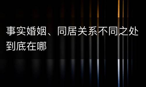 事实婚姻、同居关系不同之处到底在哪