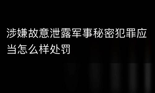 涉嫌故意泄露军事秘密犯罪应当怎么样处罚