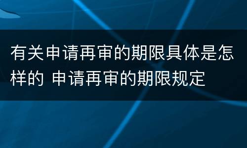 有关申请再审的期限具体是怎样的 申请再审的期限规定