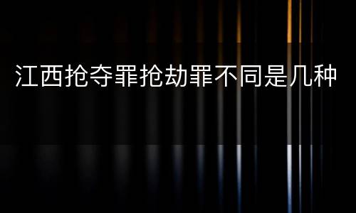 江西抢夺罪抢劫罪不同是几种