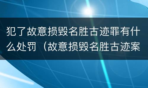 犯了故意损毁名胜古迹罪有什么处罚（故意损毁名胜古迹案）