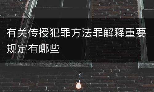 有关传授犯罪方法罪解释重要规定有哪些