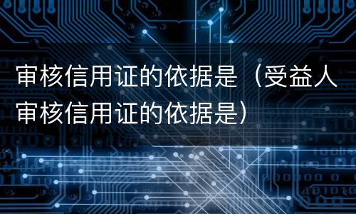 审核信用证的依据是（受益人审核信用证的依据是）