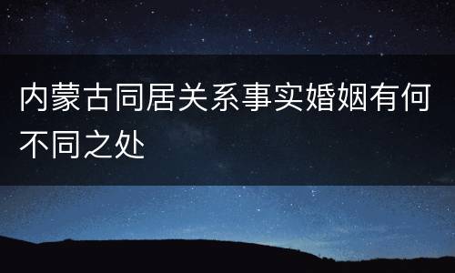 内蒙古同居关系事实婚姻有何不同之处