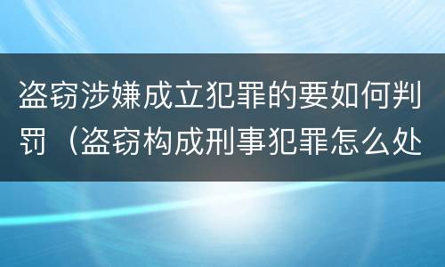 盗窃涉嫌成立犯罪的要如何判罚（盗窃构成刑事犯罪怎么处置）