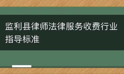 监利县律师法律服务收费行业指导标准