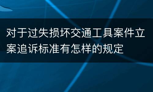 对于过失损坏交通工具案件立案追诉标准有怎样的规定