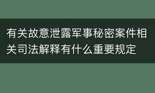 有关故意泄露军事秘密案件相关司法解释有什么重要规定