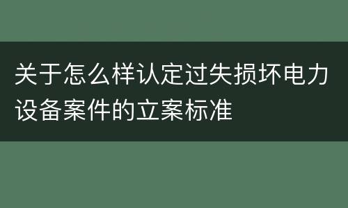 关于怎么样认定过失损坏电力设备案件的立案标准