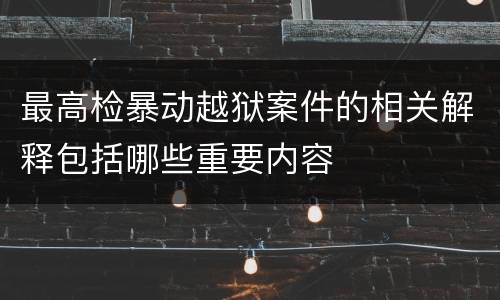 最高检暴动越狱案件的相关解释包括哪些重要内容