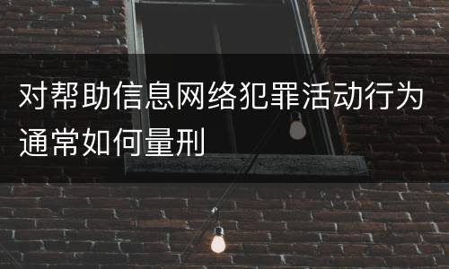 对帮助信息网络犯罪活动行为通常如何量刑