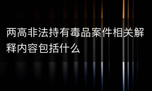 两高非法持有毒品案件相关解释内容包括什么