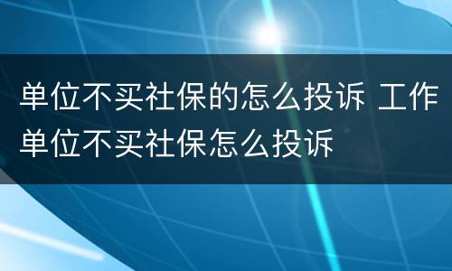 单位不买社保的怎么投诉 工作单位不买社保怎么投诉