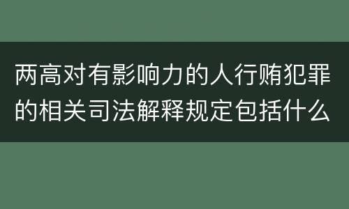 两高对有影响力的人行贿犯罪的相关司法解释规定包括什么内容