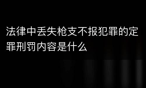 法律中丢失枪支不报犯罪的定罪刑罚内容是什么