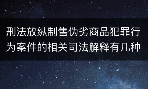 刑法放纵制售伪劣商品犯罪行为案件的相关司法解释有几种