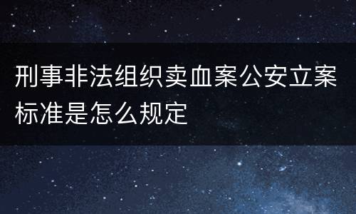 刑事非法组织卖血案公安立案标准是怎么规定