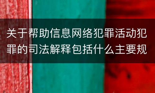 关于帮助信息网络犯罪活动犯罪的司法解释包括什么主要规定