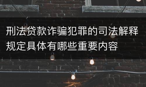 刑法贷款诈骗犯罪的司法解释规定具体有哪些重要内容