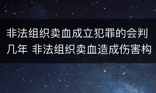 非法组织卖血成立犯罪的会判几年 非法组织卖血造成伤害构成什么罪