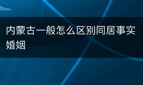 内蒙古一般怎么区别同居事实婚姻