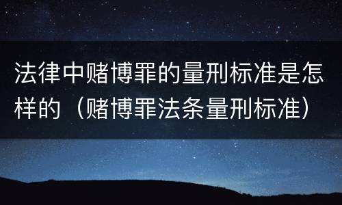 法律中赌博罪的量刑标准是怎样的（赌博罪法条量刑标准）